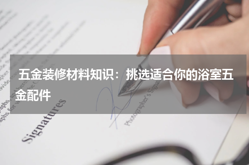  五金装修材料知识：挑选适合你的浴室五金配件