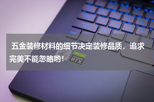  五金装修材料的细节决定装修品质，追求完美不能忽略哟！