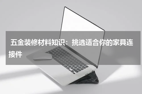  五金装修材料知识：挑选适合你的家具连接件