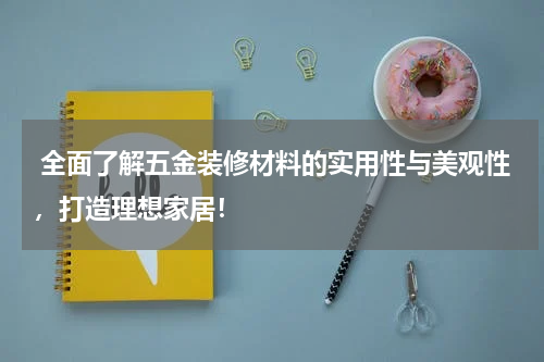  全面了解五金装修材料的实用性与美观性，打造理想家居！
