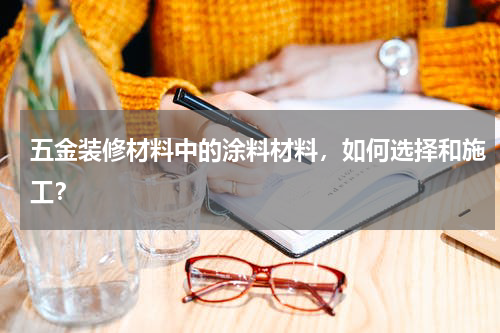 五金装修材料中的涂料材料，如何选择和施工？