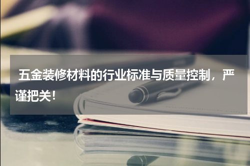 五金装修材料的行业标准与质量控制，严谨把关！