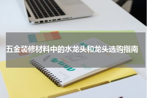  五金装修材料中的水龙头和龙头选购指南