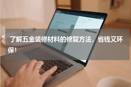  了解五金装修材料的修复方法，省钱又环保！