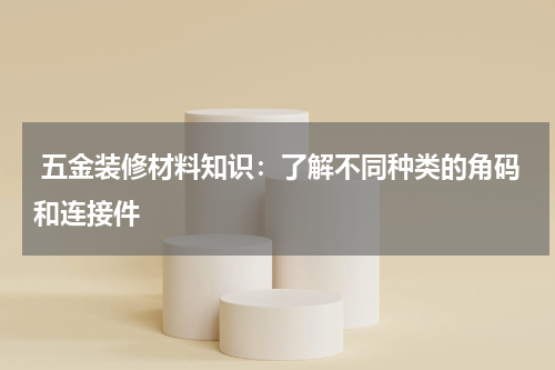  五金装修材料知识：了解不同种类的角码和连接件