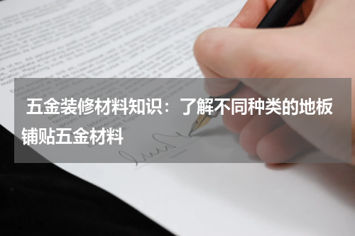  五金装修材料知识：了解不同种类的地板铺贴五金材料