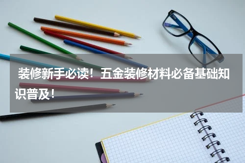  装修新手必读！五金装修材料必备基础知识普及！