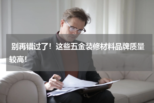  别再错过了！这些五金装修材料品牌质量较高！