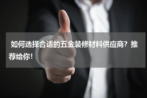  如何选择合适的五金装修材料供应商？推荐给你！