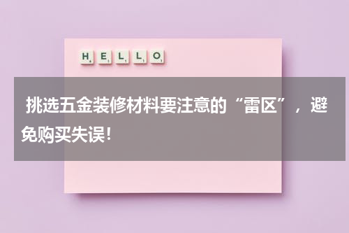  挑选五金装修材料要注意的“雷区”，避免购买失误！
