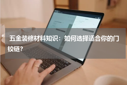  五金装修材料知识：如何选择适合你的门铰链？