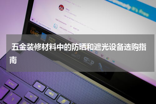  五金装修材料中的防晒和遮光设备选购指南