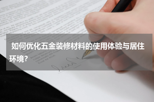  如何优化五金装修材料的使用体验与居住环境？