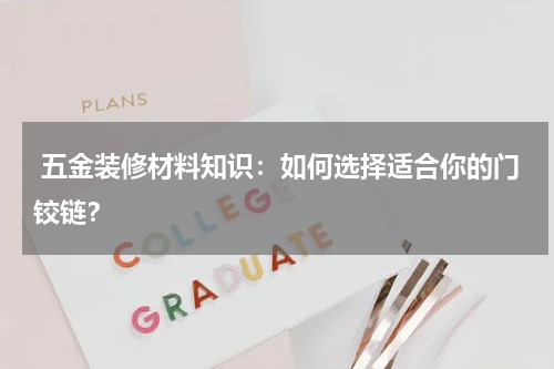  五金装修材料知识：如何选择适合你的门铰链？