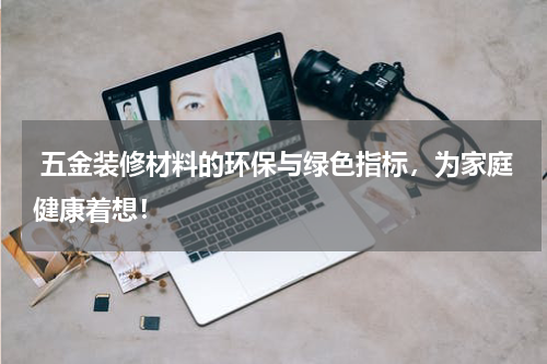  五金装修材料的环保与绿色指标，为家庭健康着想！
