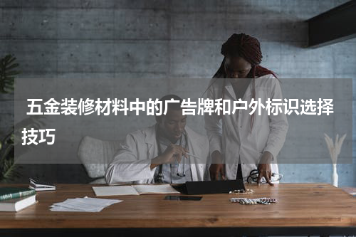  五金装修材料中的广告牌和户外标识选择技巧
