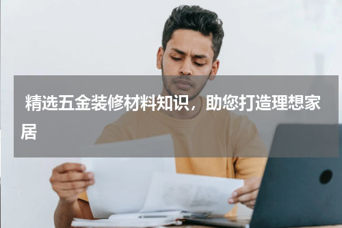  精选五金装修材料知识，助您打造理想家居