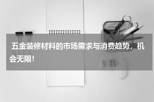  五金装修材料的市场需求与消费趋势，机会无限！