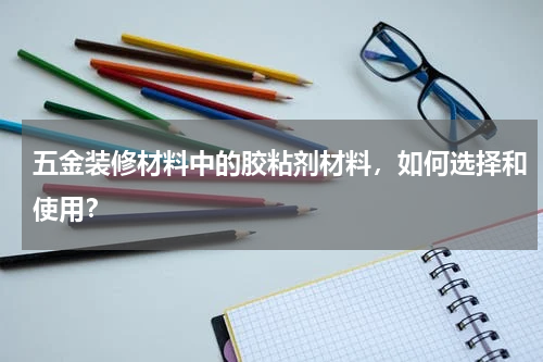 五金装修材料中的胶粘剂材料，如何选择和使用？