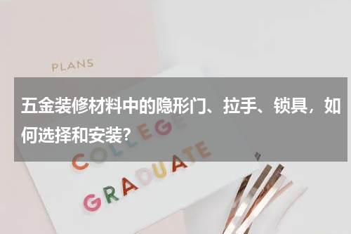 五金装修材料中的隐形门、拉手、锁具，如何选择和安装？
