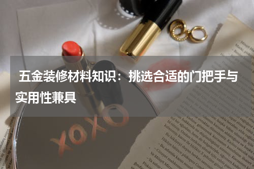  五金装修材料知识：挑选合适的门把手与实用性兼具