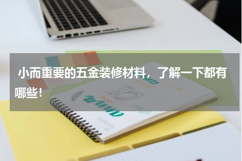  小而重要的五金装修材料，了解一下都有哪些！