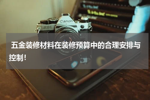  五金装修材料在装修预算中的合理安排与控制！