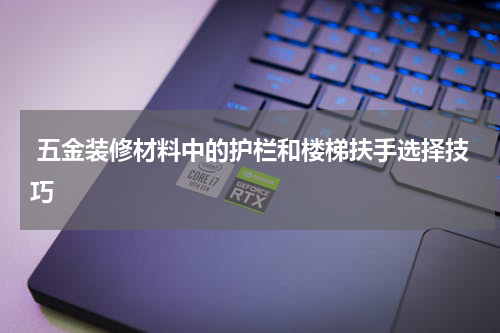  五金装修材料中的护栏和楼梯扶手选择技巧