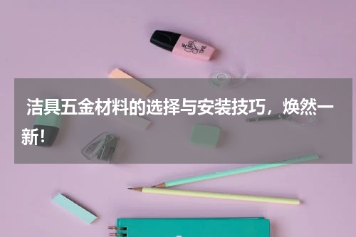  洁具五金材料的选择与安装技巧，焕然一新！