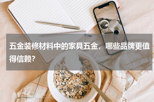 五金装修材料中的家具五金，哪些品牌更值得信赖？