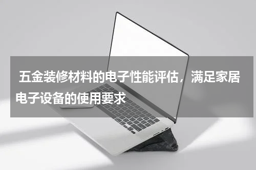  五金装修材料的电子性能评估，满足家居电子设备的使用要求