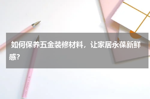  如何保养五金装修材料，让家居永葆新鲜感？