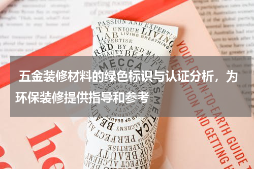  五金装修材料的绿色标识与认证分析，为环保装修提供指导和参考