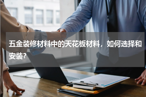 五金装修材料中的天花板材料，如何选择和安装？