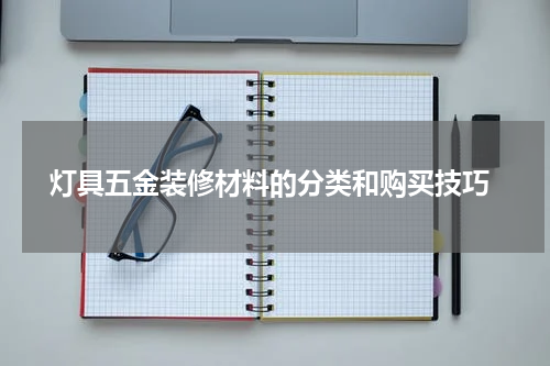  灯具五金装修材料的分类和购买技巧