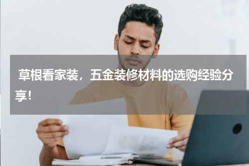  草根看家装，五金装修材料的选购经验分享！