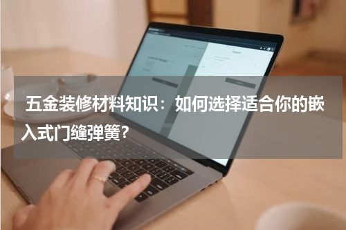  五金装修材料知识：如何选择适合你的嵌入式门缝弹簧？