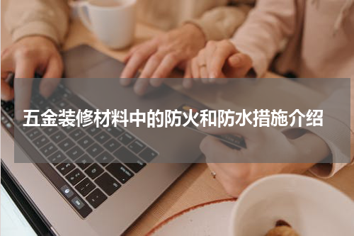  五金装修材料中的防火和防水措施介绍