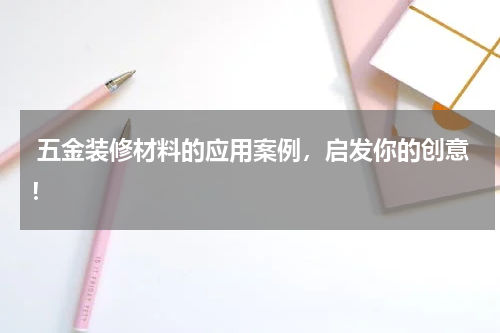  五金装修材料的应用案例，启发你的创意！