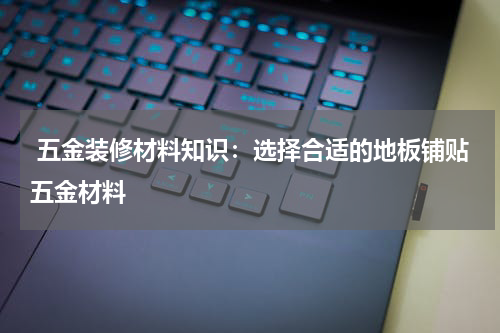  五金装修材料知识：选择合适的地板铺贴五金材料