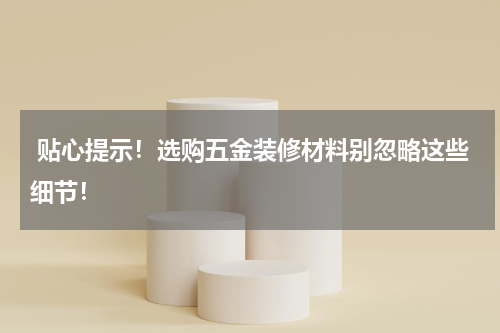  贴心提示！选购五金装修材料别忽略这些细节！