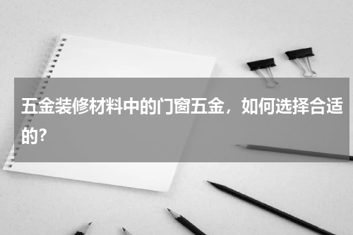 五金装修材料中的门窗五金，如何选择合适的？