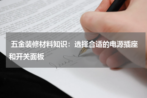  五金装修材料知识：选择合适的电源插座和开关面板