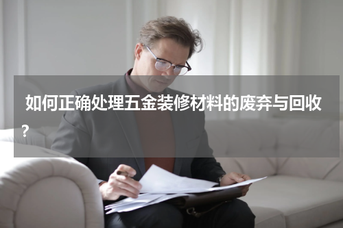  如何正确处理五金装修材料的废弃与回收？