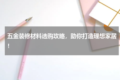 五金装修材料选购攻略，助你打造理想家居！