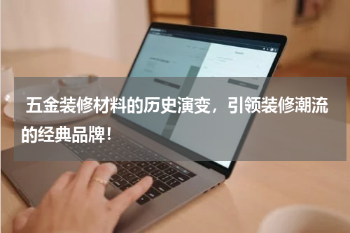  五金装修材料的历史演变，引领装修潮流的经典品牌！