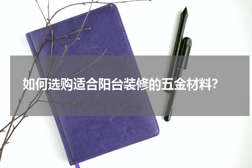  如何选购适合阳台装修的五金材料？