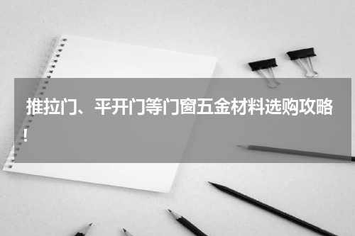 推拉门、平开门等门窗五金材料选购攻略！
