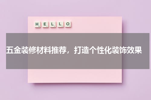  五金装修材料推荐，打造个性化装饰效果