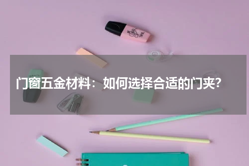  门窗五金材料：如何选择合适的门夹？
